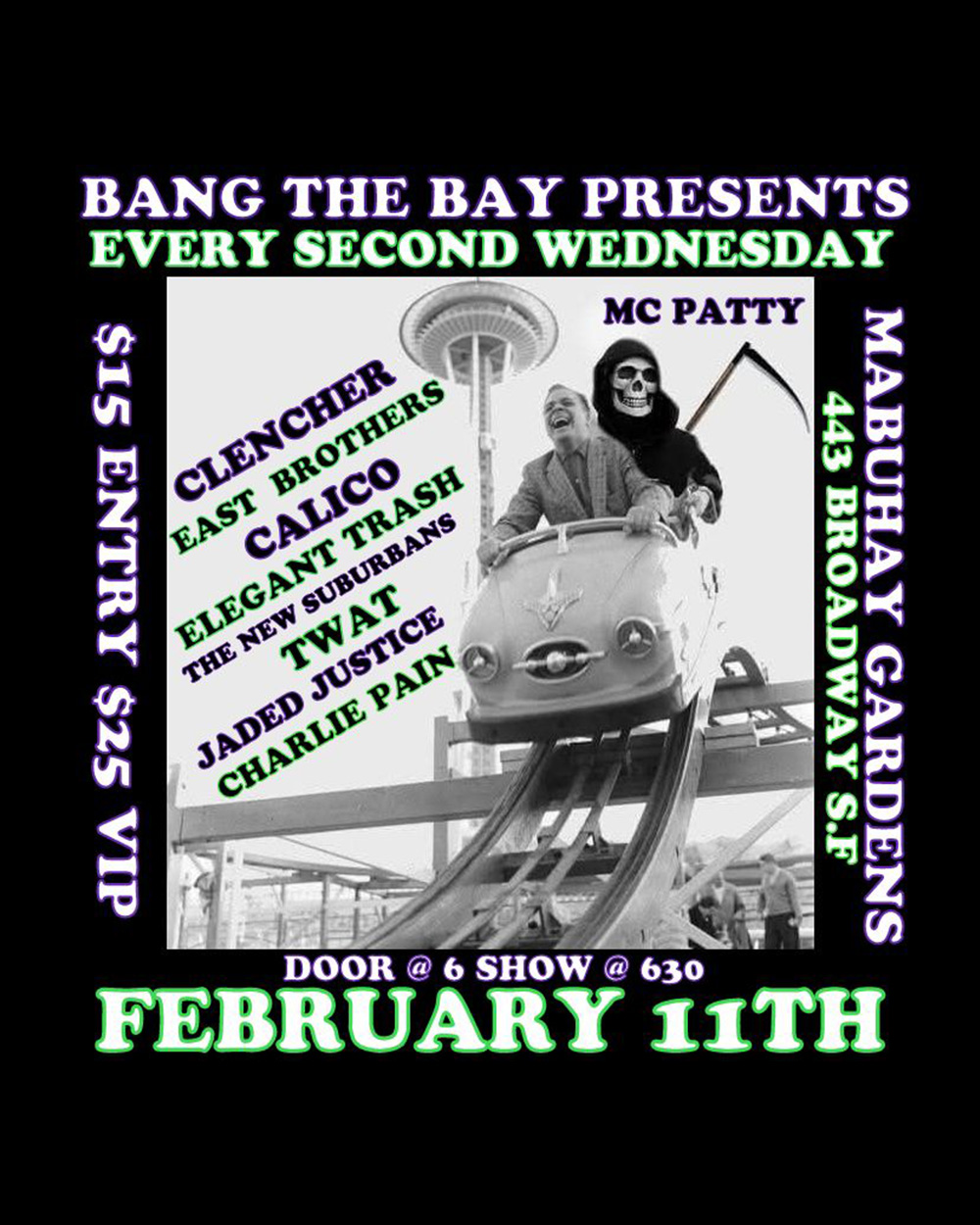 Bang The Bay Presents
Every Second Wednesday
At The Mabuhay Gardens
Early show! Doors 6:00pm / Show 6:30pm
$15 Admission / $25 VIP*
(*VIP includes a grab bag full of 10 pieces of band merch!!! including A CD, Vinyl, pins,
stickers, patches,T-shirts and other new monthly gifts)
~ MC PATTY ~
~ Charlie Pain ~ Acoustic between acts
~ Jaded Justice ~ 6:30
~ TWAT ~ 7:05
~ The New Suburbans ~ 7:40
~ Elegant Trash ~ 8:15
~ Calico ~ 8:50
~ East Brothers ~ 9:25
~ Chencher ~ 10:00